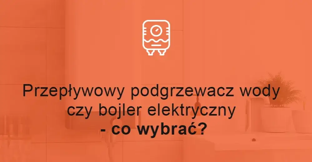 Zdjęcie Co się bardziej opłaca: bojler czy podgrzewacz? Porównanie kosztów i wydajności
